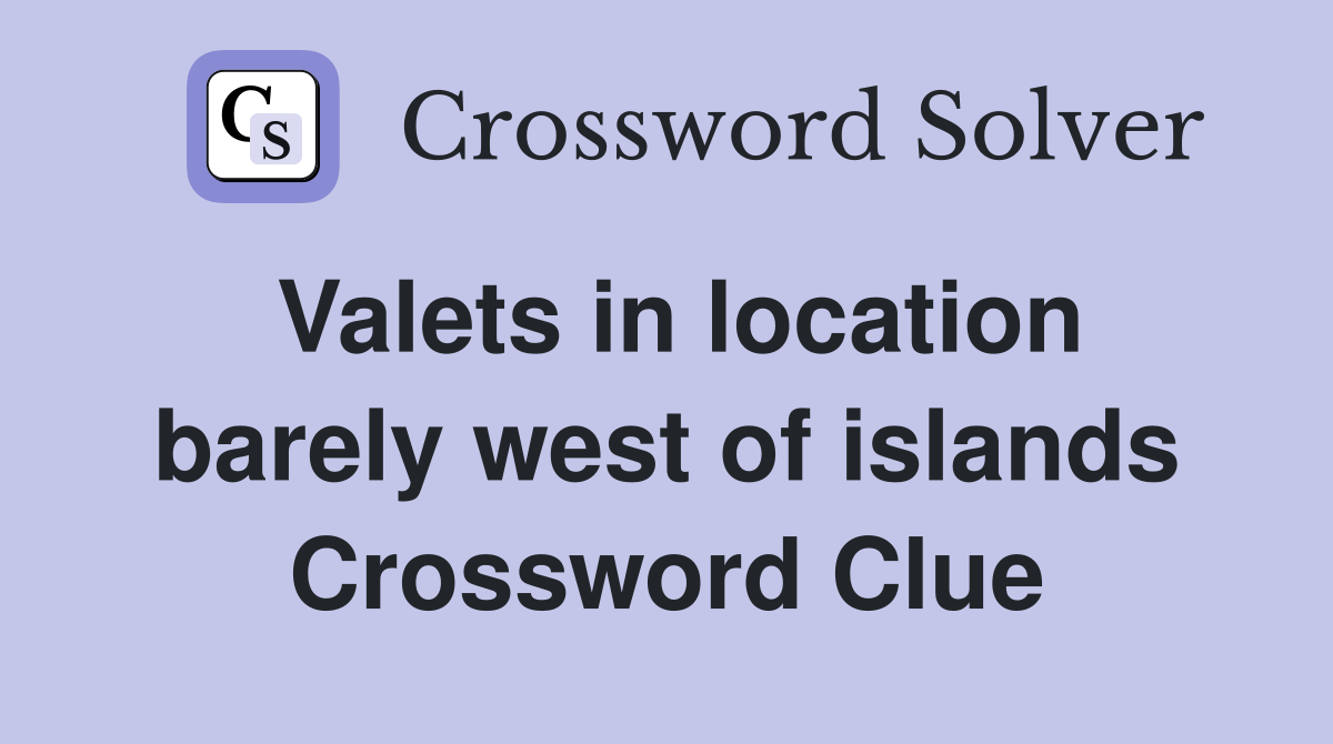 Valets in location barely west of islands Crossword Clue Answers